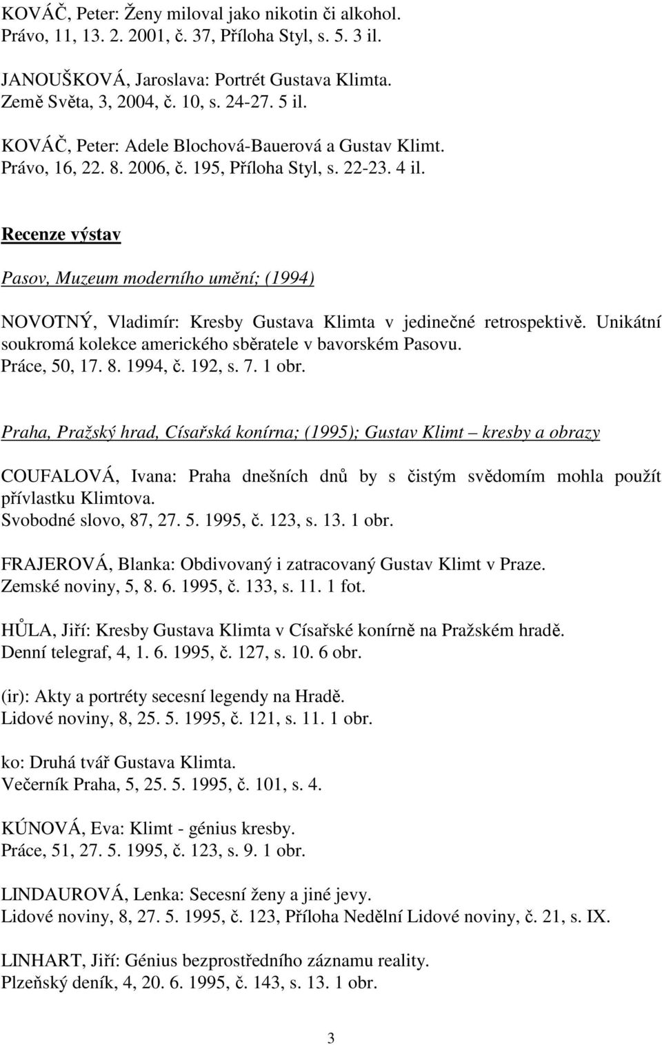 Recenze výstav Pasov, Muzeum moderního umění; (1994) NOVOTNÝ, Vladimír: Kresby Gustava Klimta v jedinečné retrospektivě. Unikátní soukromá kolekce amerického sběratele v bavorském Pasovu.