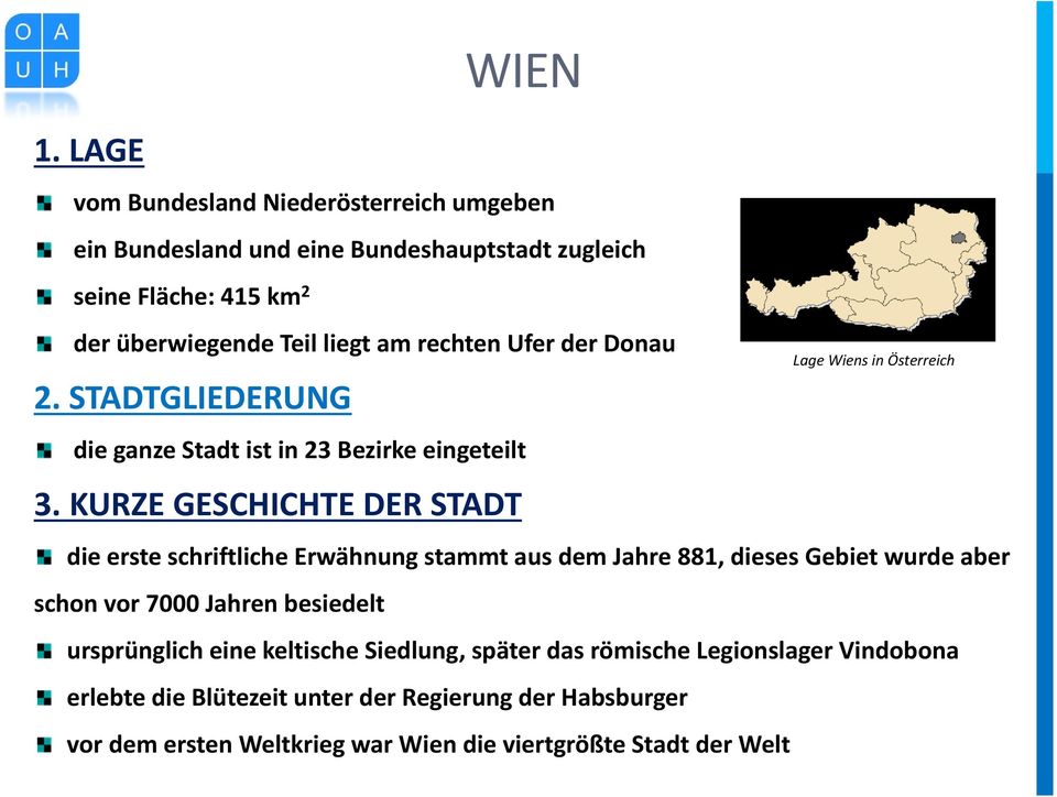 KURZE GESCHICHTE DER STADT Lage Wiens in Österreich die erste schriftliche Erwähnung stammt aus dem Jahre 881, dieses Gebiet wurde aber schon vor 7000