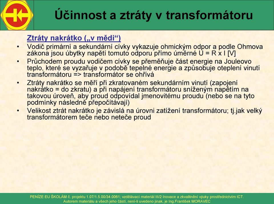 transformátor se ohřívá Ztráty nakrátko se měří při zkratovaném sekundárním vinutí (zapojení nakrátko = do zkratu) a při napájení transformátoru sníženým napětím na takovou úroveň, aby