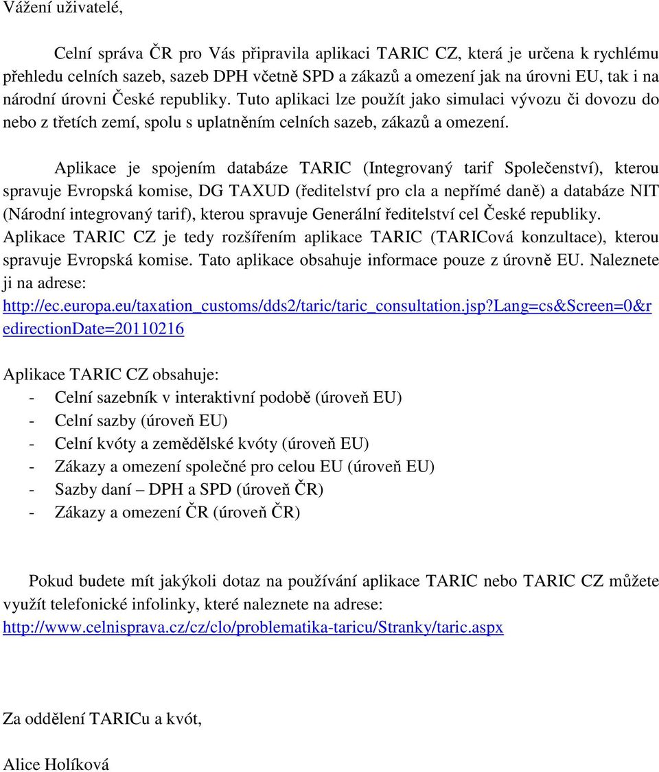 Aplikace je spojením databáze TARIC (Integrovaný tarif Společenství), kterou spravuje Evropská komise, DG TAXUD (ředitelství pro cla a nepřímé daně) a databáze NIT (Národní integrovaný tarif), kterou