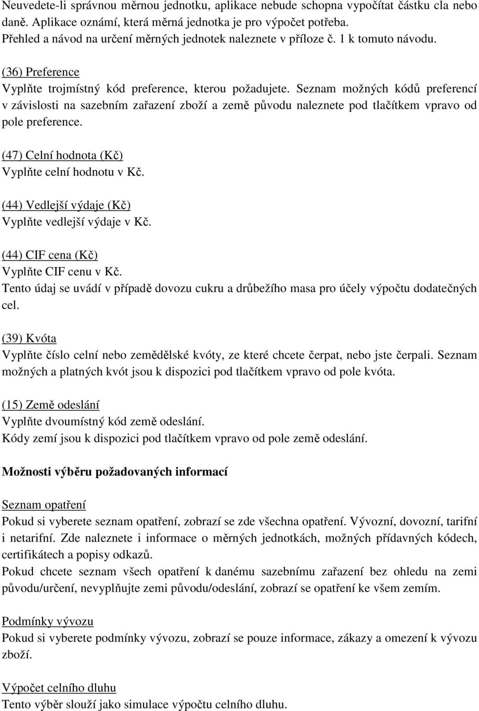 Seznam možných kódů preferencí v závislosti na sazebním zařazení zboží a země původu naleznete pod tlačítkem vpravo od pole preference. (47) Celní hodnota (Kč) Vyplňte celní hodnotu v Kč.