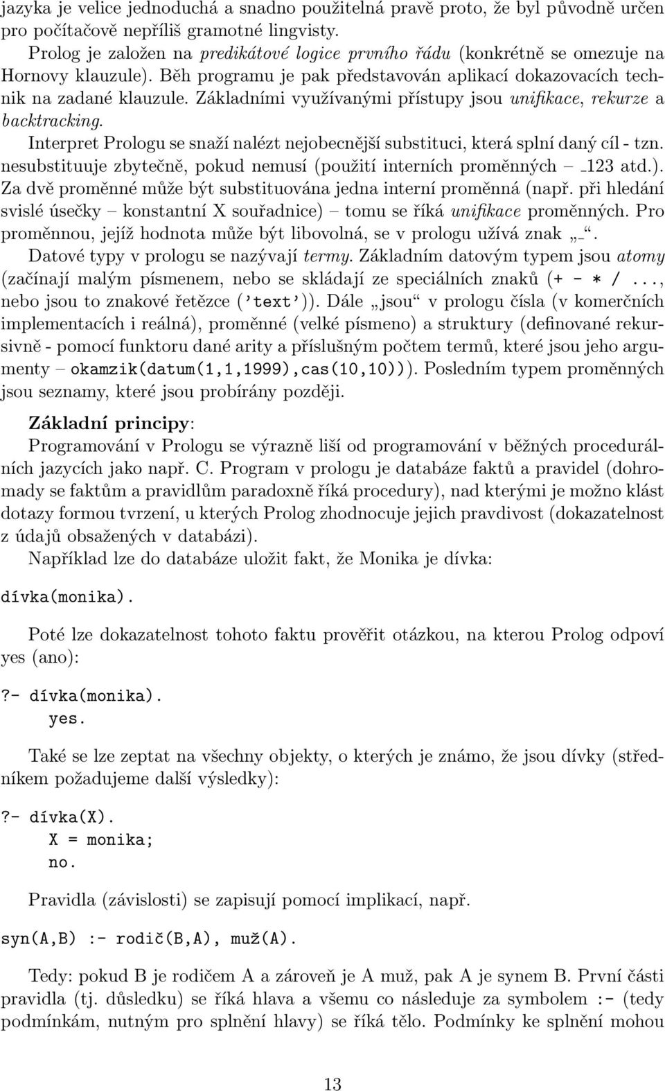 Základními využívanými přístupy jsou unifikace, rekurze a backtracking. Interpret Prologu se snaží nalézt nejobecnější substituci, která splní daný cíl - tzn.