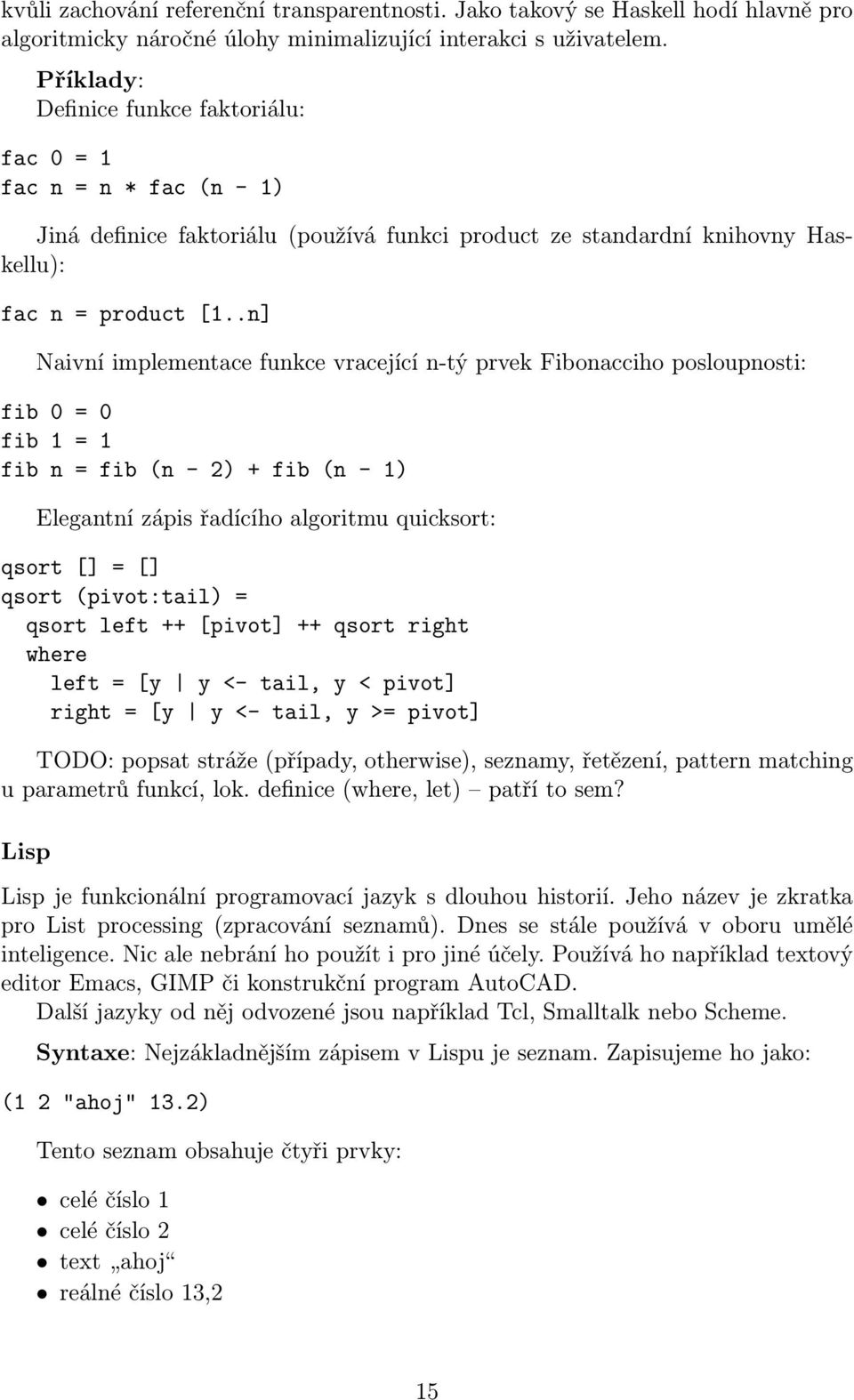 .n] Naivní implementace funkce vracející n-tý prvek Fibonacciho posloupnosti: fib 0 = 0 fib 1 = 1 fib n = fib (n - 2) + fib (n - 1) Elegantní zápis řadícího algoritmu quicksort: qsort [] = [] qsort