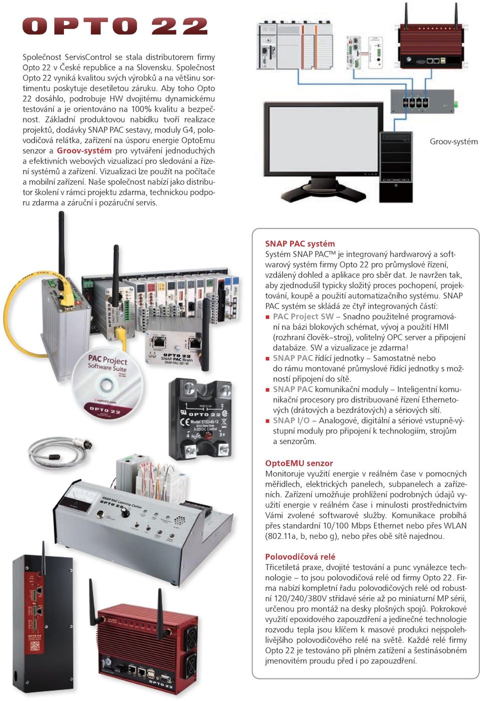 Základní produktovou nabídku tvoří rea lizace projektů, dodávky SNAP PAC sestavy, moduly G4, polovodičová relátka, zařízení na úsporu energie OptoEmu senzor a Groov-systém pro vytváření jednoduchých