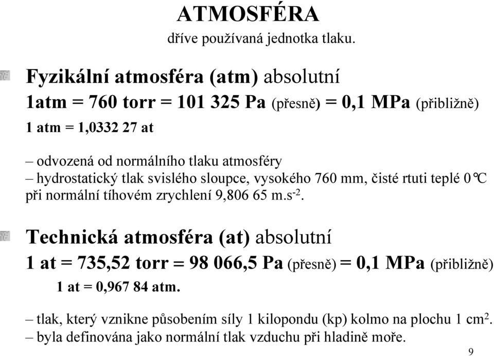 s -2. Technická atmosféra (at) absolutní 1 at = 735,52 torr = 98 066,5 Pa (přesně) = 0,1 MPa (přibližně) 1 at = 0,967 84 atm.