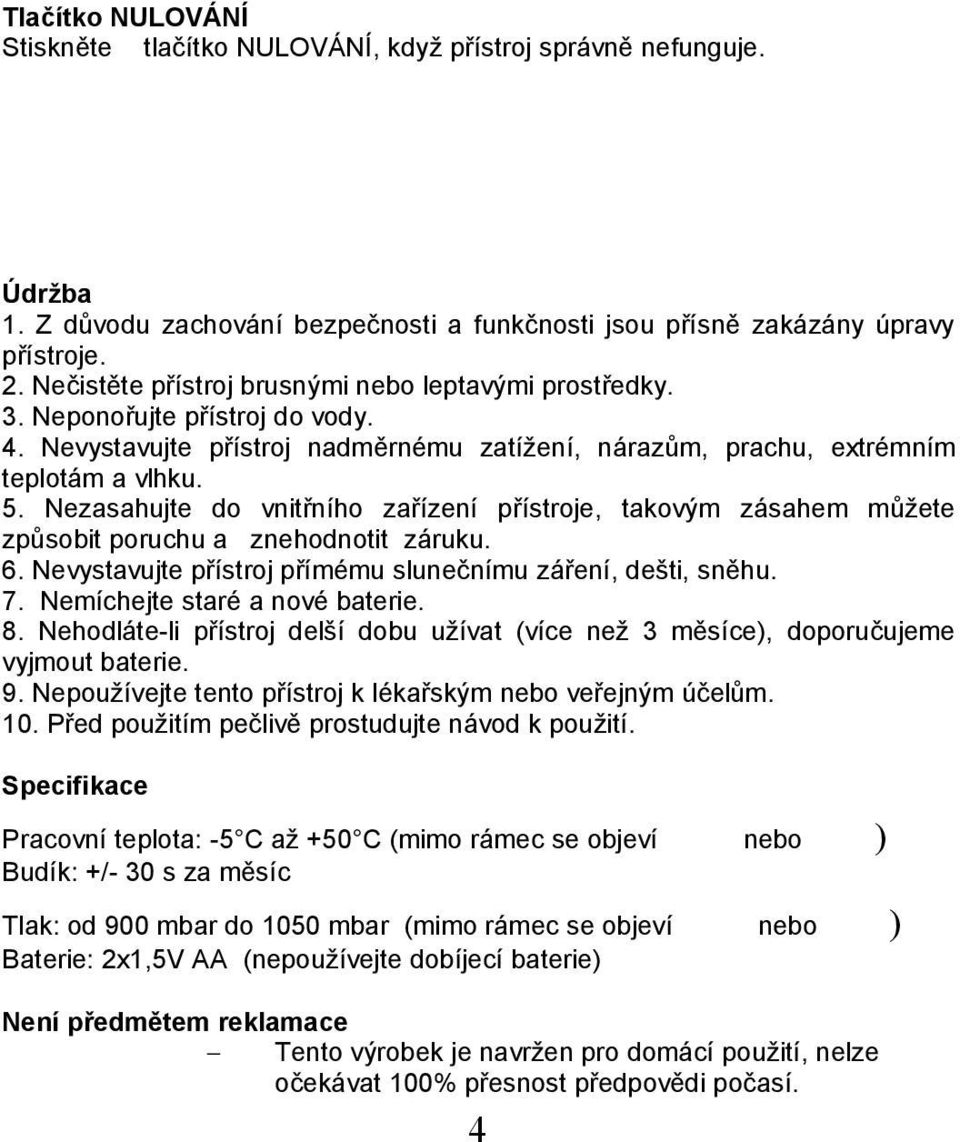 Nezasahujte do vnitřního zařízení přístroje, takovým zásahem můžete způsobit poruchu a znehodnotit záruku. 6. Nevystavujte přístroj přímému slunečnímu záření, dešti, sněhu. 7.