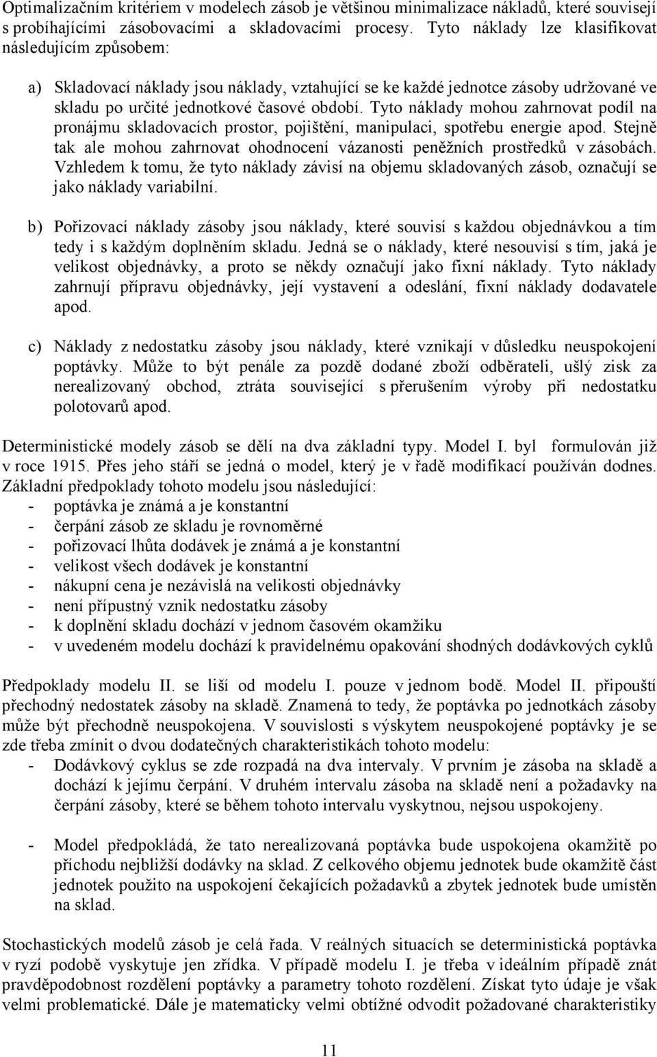 Tyto náklady mohou zahrnovat podíl na pronájmu skladovacích prostor, pojištění, manipulaci, spotřebu energie apod. Stejně tak ale mohou zahrnovat ohodnocení vázanosti peněžních prostředků v zásobách.