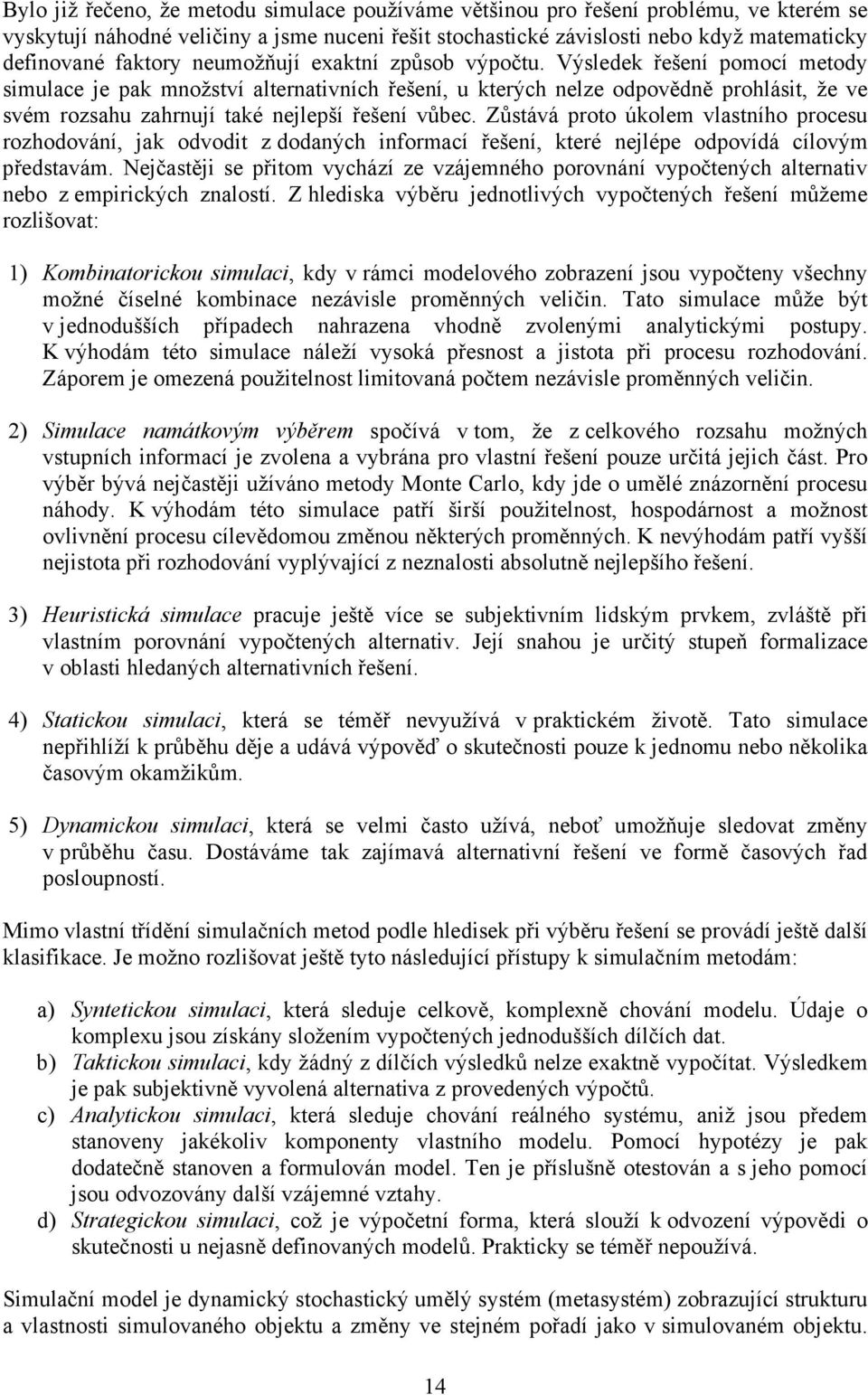 Výsledek řešení pomocí metody simulace je pak množství alternativních řešení, u kterých nelze odpovědně prohlásit, že ve svém rozsahu zahrnují také nejlepší řešení vůbec.