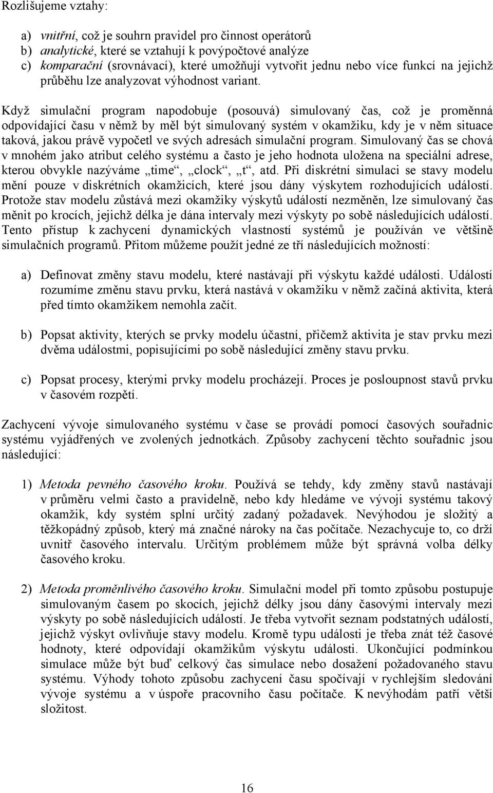 Když simulační program napodobuje (posouvá) simulovaný čas, což je proměnná odpovídající času v němž by měl být simulovaný systém v okamžiku, kdy je v něm situace taková, jakou právě vypočetl ve