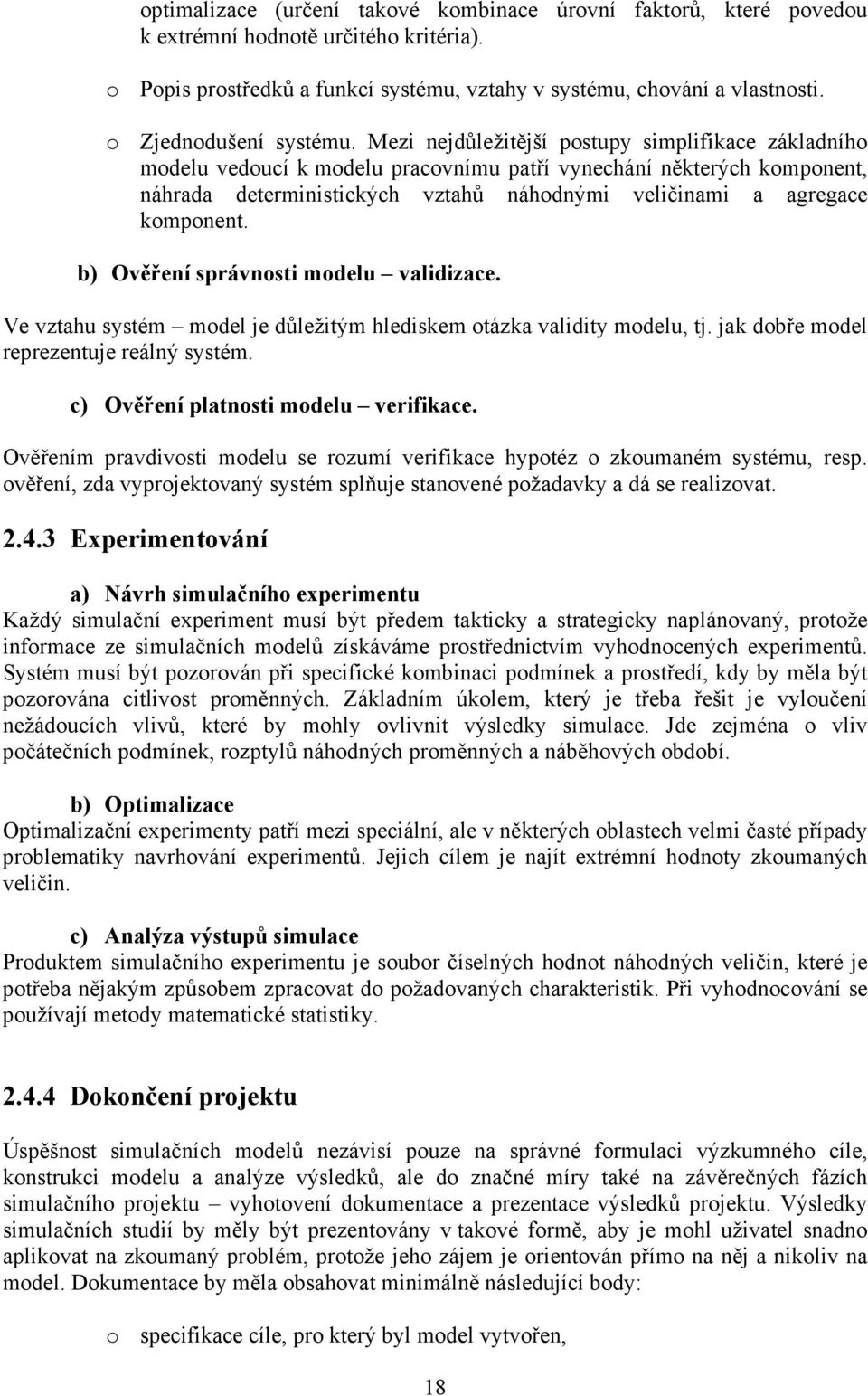 Mezi nejdůležitější postupy simplifikace základního modelu vedoucí k modelu pracovnímu patří vynechání některých komponent, náhrada deterministických vztahů náhodnými veličinami a agregace komponent.