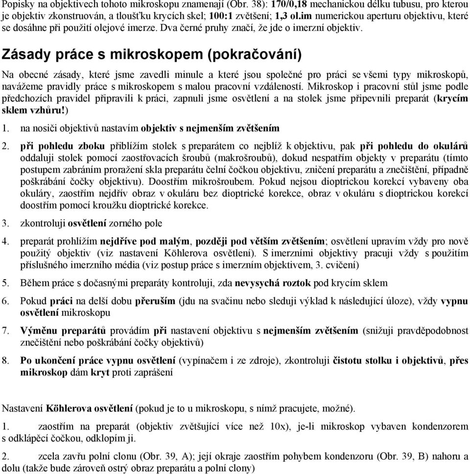 Zásady práce s mikroskopem (pokračování) Na obecné zásady, které jsme zavedli minule a které jsou společné pro práci se všemi typy mikroskopů, navážeme pravidly práce s mikroskopem s malou pracovní