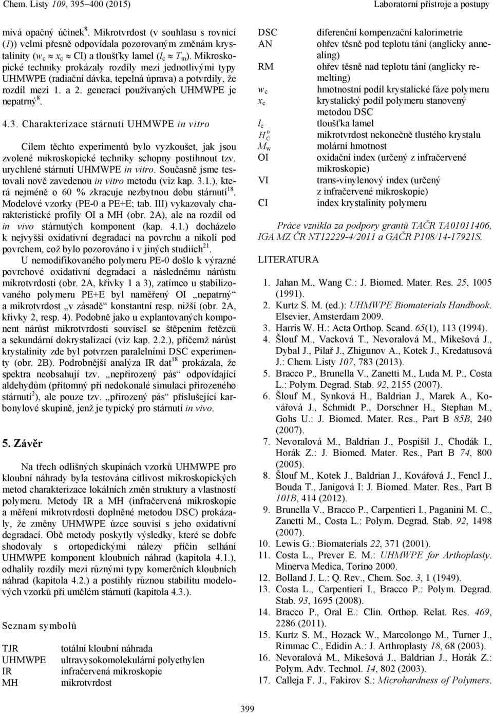 Charakterizace stárnutí UHMWPE in vitro Cílem těchto experimentů bylo vyzkoušet, jak jsou zvolené mikroskopické techniky schopny postihnout tzv. urychlené stárnutí UHMWPE in vitro.