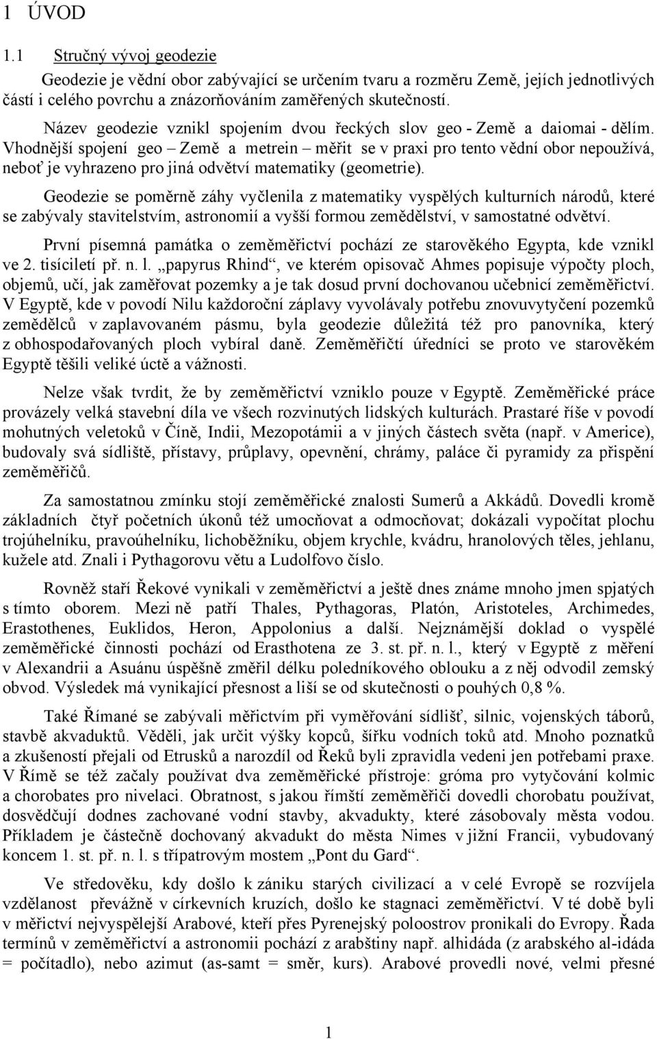 Vhodnější spojení geo Země a metrein měřit se v praxi pro tento vědní obor nepoužívá, neboť je vyhrazeno pro jiná odvětví matematiky (geometrie).