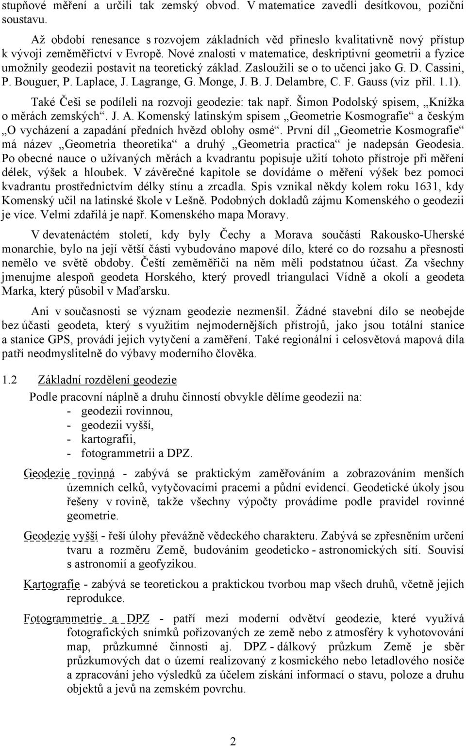 Nové znalosti v matematice, deskriptivní geometrii a fyzice umožnily geodezii postavit na teoretický základ. Zasloužili se o to učenci jako G. D. Cassini, P. Bouguer, P. Laplace, J. Lagrange, G.