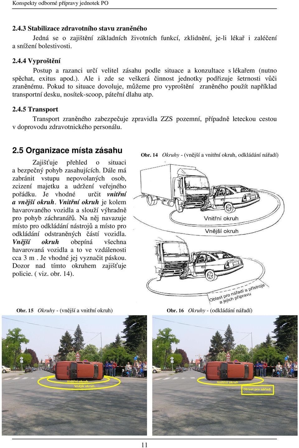 Pokud to situace dovoluje, můžeme pro vyproštění zraněného použít například transportní desku, nosítek-scoop, páteřní dlahu atp. 2.4.