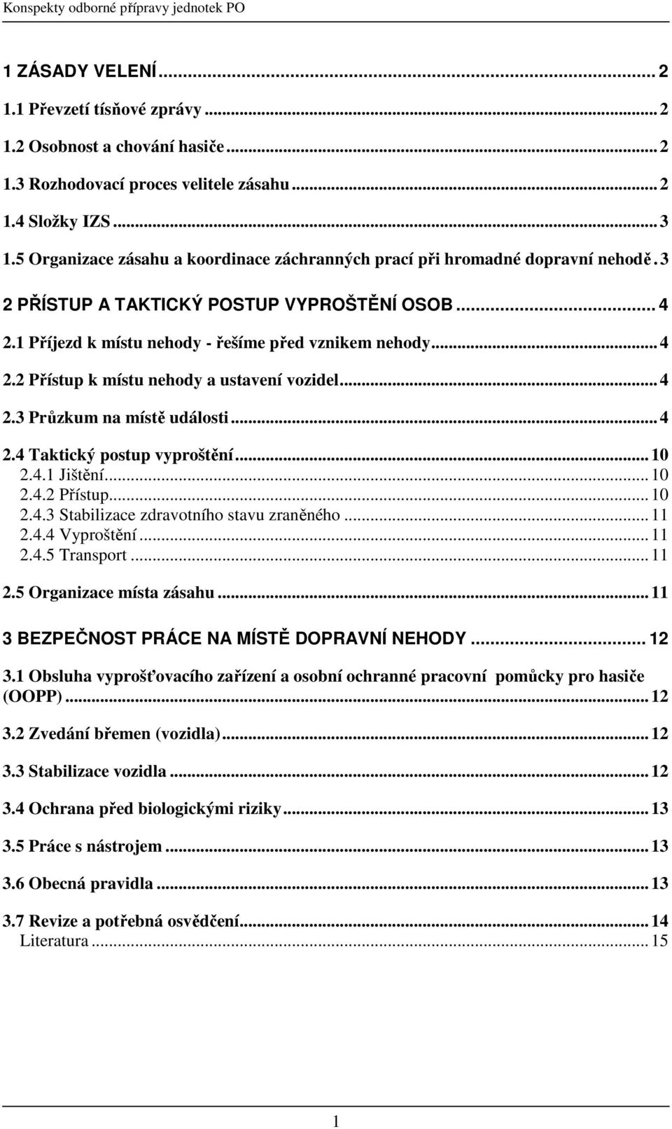 .. 4 2.3 Průzkum na místě události... 4 2.4 Taktický postup vyproštění... 10 2.4.1 Jištění... 10 2.4.2 Přístup... 10 2.4.3 Stabilizace zdravotního stavu zraněného... 11 2.4.4 Vyproštění... 11 2.4.5 Transport.