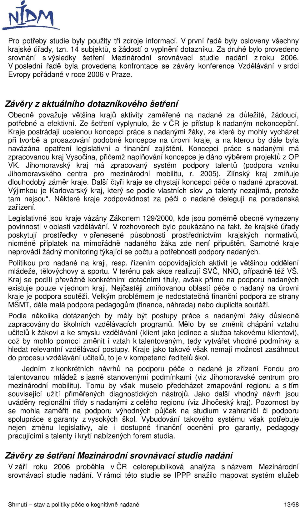 V poslední řadě byla provedena konfrontace se závěry konference Vzdělávání v srdci Evropy pořádané v roce 2006 v Praze.