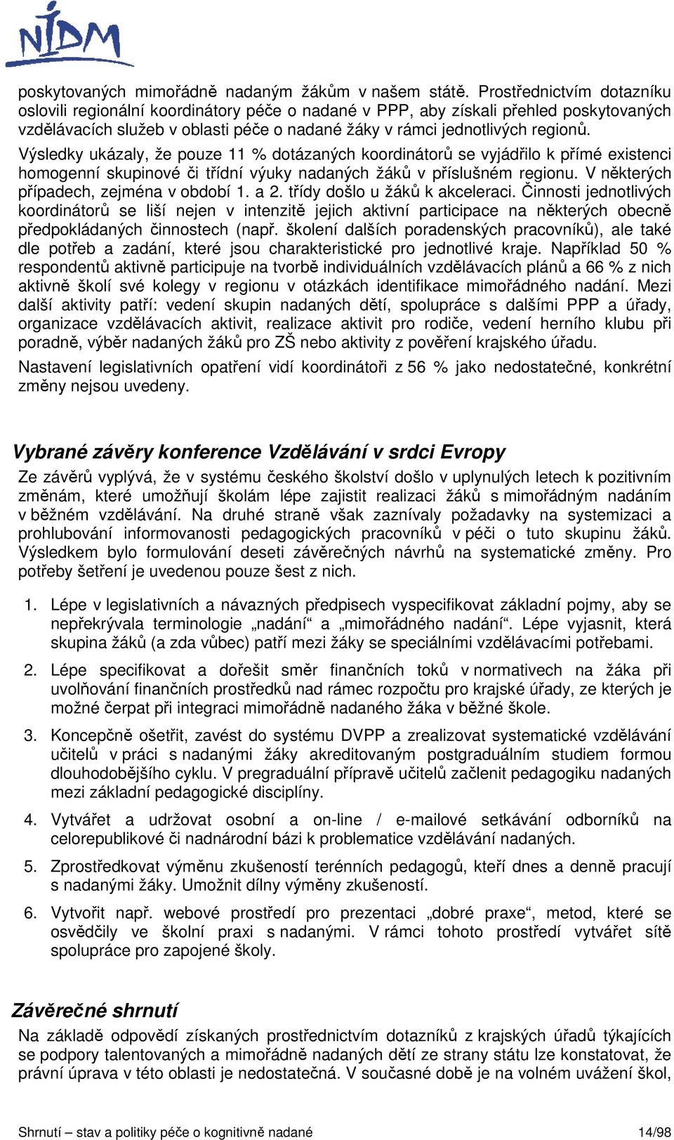 Výsledky ukázaly, že pouze 11 % dotázaných koordinátorů se vyjádřilo k přímé existenci homogenní skupinové či třídní výuky nadaných žáků v příslušném regionu.