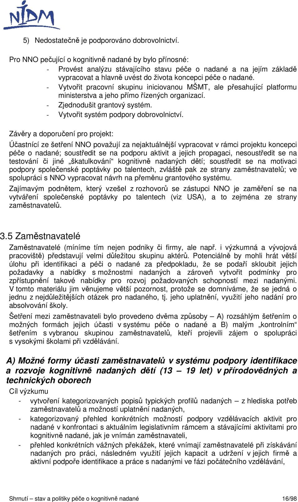 - Vytvořit pracovní skupinu iniciovanou MŠMT, ale přesahující platformu ministerstva a jeho přímo řízených organizací. - Zjednodušit grantový systém. - Vytvořit systém podpory dobrovolnictví.