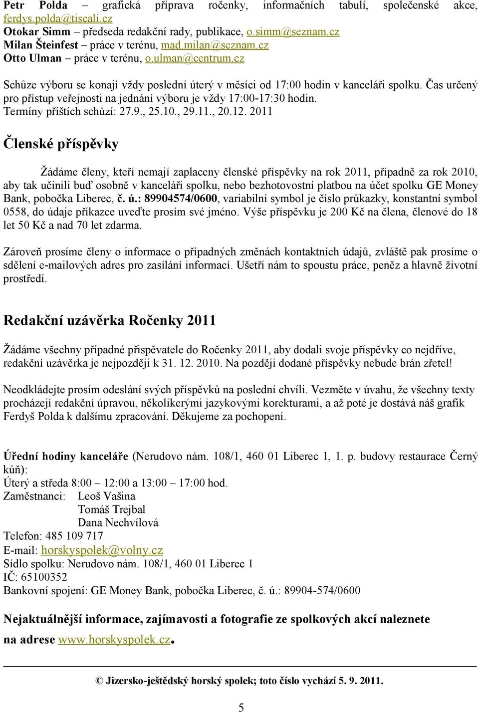 Čas určený pro přístup veřejnosti na jednání výboru je vždy 17:00-17:30 hodin. Termíny příštích schůzí: 27.9., 25.10., 29.11., 20.12.