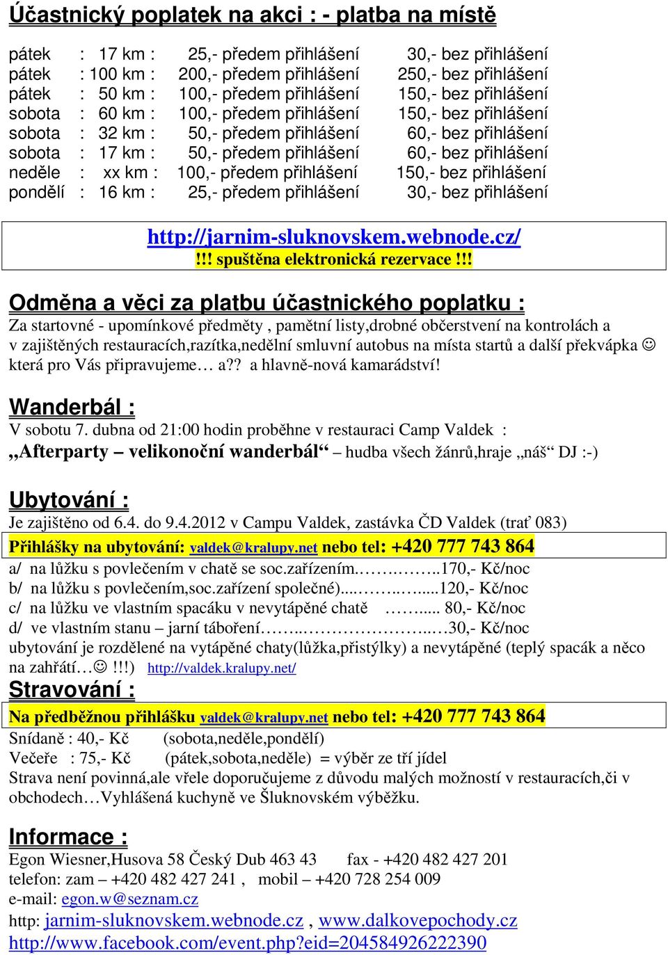 bez přihlášení neděle : xx km : 100,- předem přihlášení 150,- bez přihlášení pondělí : 16 km : 25,- předem přihlášení 30,- bez přihlášení http://jarnim-sluknovskem.webnode.cz/!