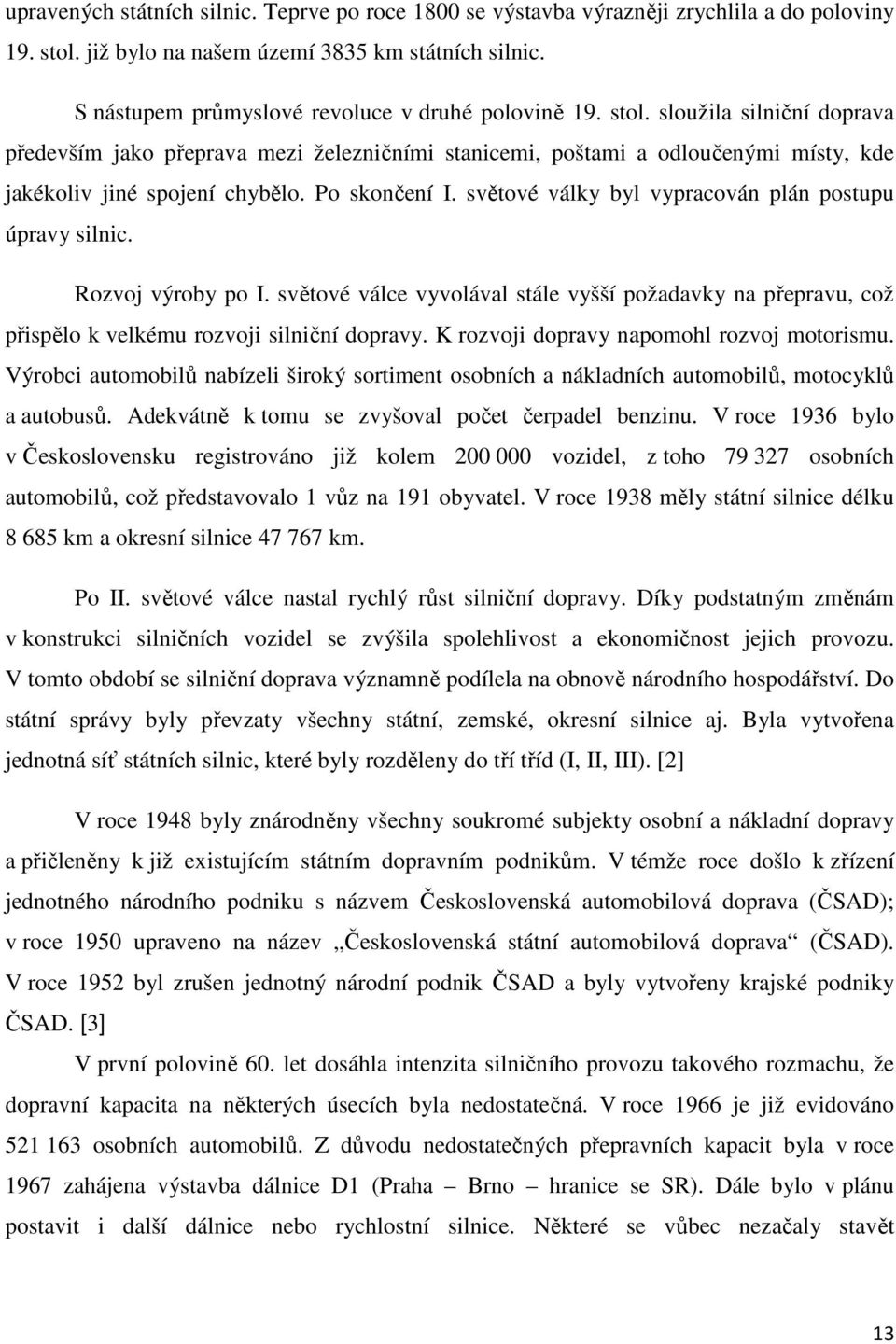 sloužila silniční doprava především jako přeprava mezi železničními stanicemi, poštami a odloučenými místy, kde jakékoliv jiné spojení chybělo. Po skončení I.