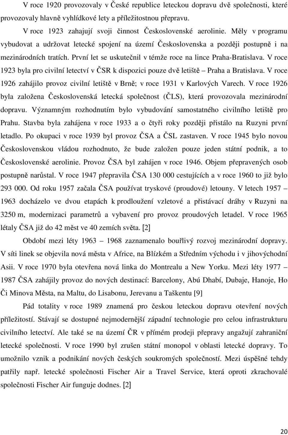 První let se uskutečnil v témže roce na lince Praha-Bratislava. V roce 1923 byla pro civilní letectví v ČSR k dispozici pouze dvě letiště Praha a Bratislava.