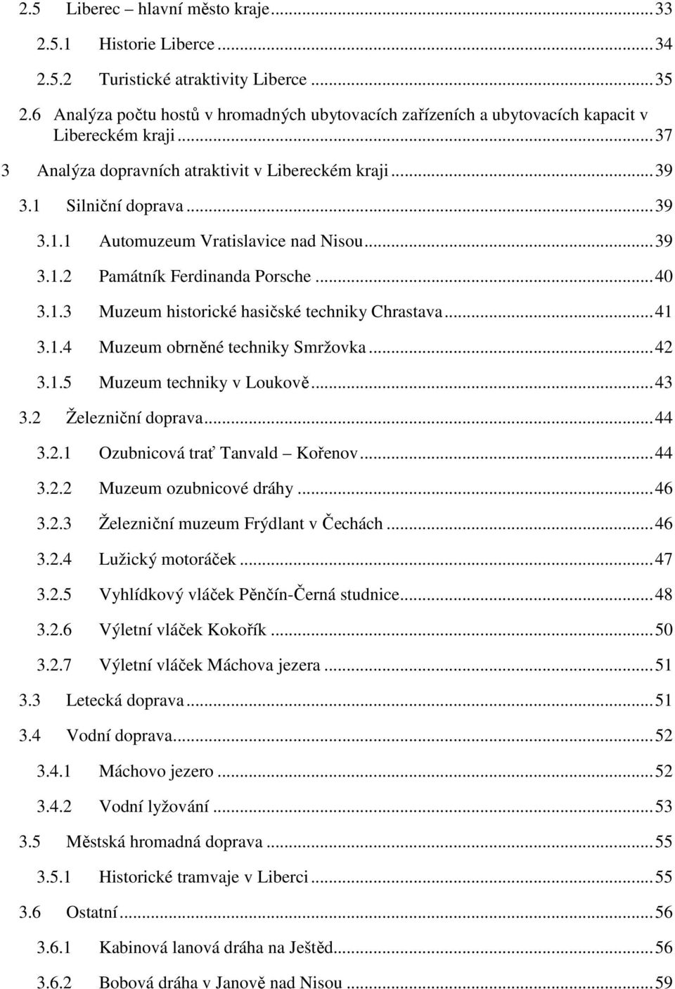 Silniční doprava... 39 3.1.1 Automuzeum Vratislavice nad Nisou... 39 3.1.2 Památník Ferdinanda Porsche... 40 3.1.3 Muzeum historické hasičské techniky Chrastava... 41 3.1.4 Muzeum obrněné techniky Smržovka.