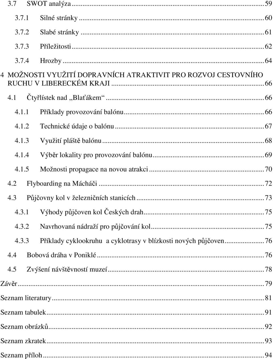 .. 67 4.1.3 Využití pláště balónu... 68 4.1.4 Výběr lokality pro provozování balónu... 69 4.1.5 Možnosti propagace na novou atrakci... 70 4.2 Flyboarding na Mácháči... 72 4.