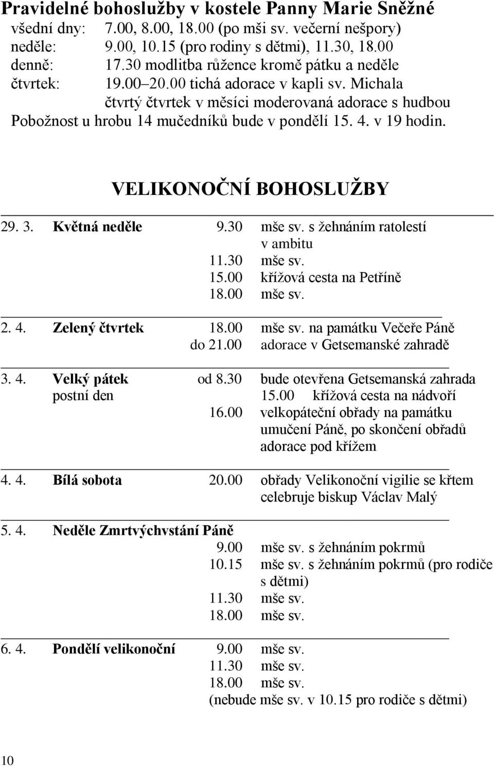 v 19 hodin. VELIKONOČNÍ BOHOSLUŽBY 29. 3. Květná neděle 9.30 mše sv. s žehnáním ratolestí v ambitu 11.30 mše sv. 15.00 křížová cesta na Petříně 18.00 mše sv. 2. 4. Zelený čtvrtek 18.00 mše sv. na památku Večeře Páně do 21.