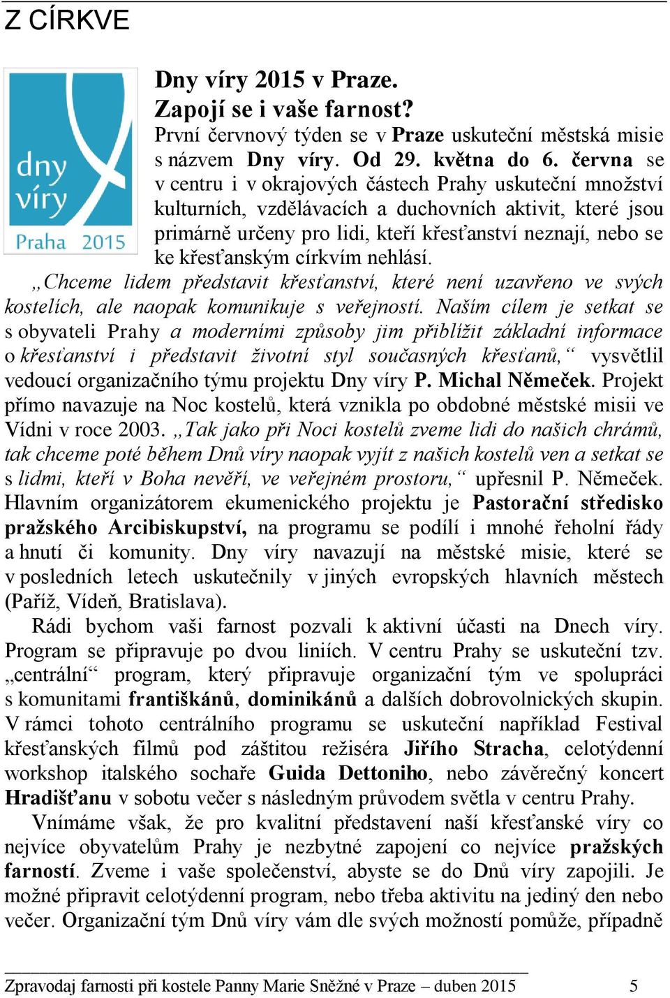 křesťanským církvím nehlásí. Chceme lidem představit křesťanství, které není uzavřeno ve svých kostelích, ale naopak komunikuje s veřejností.