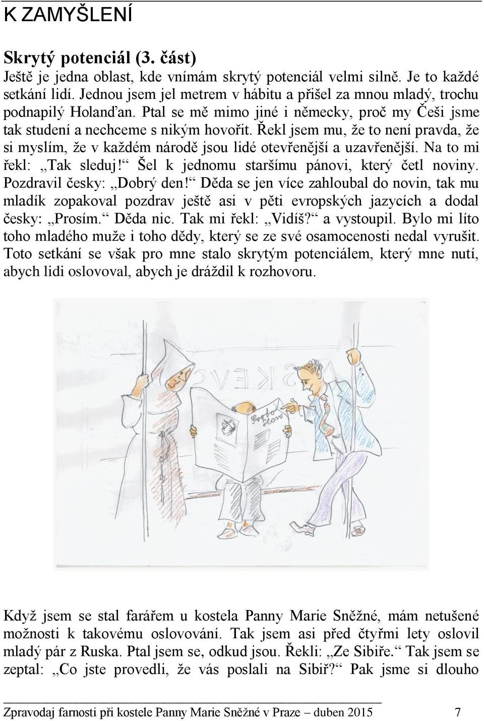 Řekl jsem mu, že to není pravda, že si myslím, že v každém národě jsou lidé otevřenější a uzavřenější. Na to mi řekl: Tak sleduj! Šel k jednomu staršímu pánovi, který četl noviny.