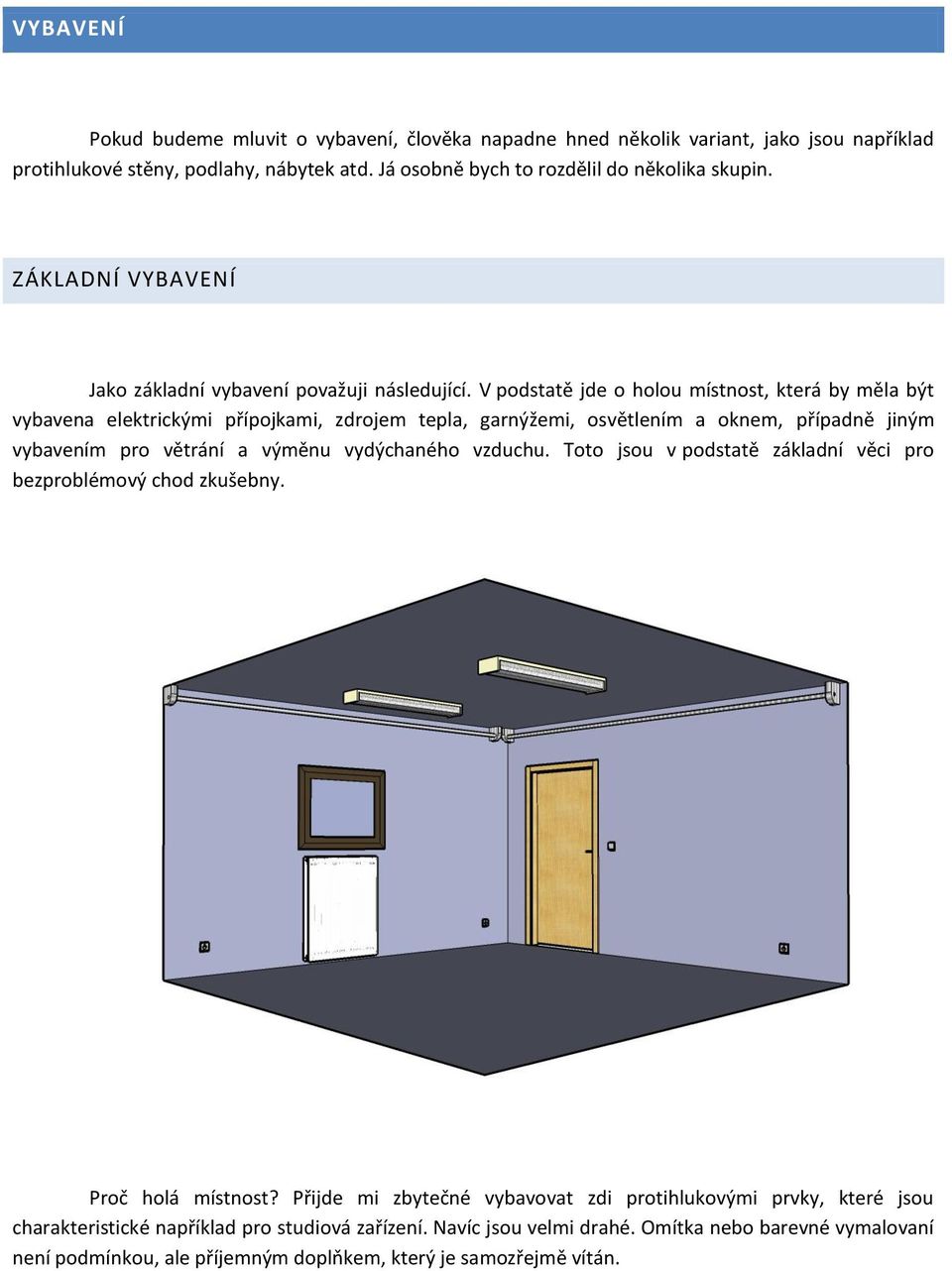 V podstatě jde o holou místnost, která by měla být vybavena elektrickými přípojkami, zdrojem tepla, garnýžemi, osvětlením a oknem, případně jiným vybavením pro větrání a výměnu vydýchaného