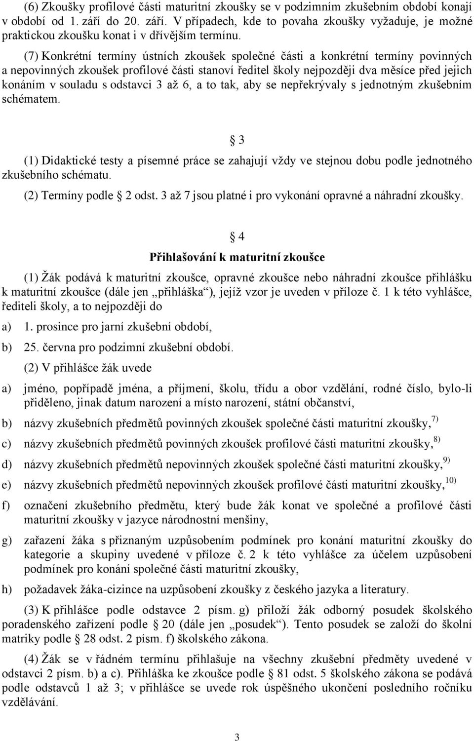 (7) Konkrétní termíny ústních zkoušek společné části a konkrétní termíny povinných a nepovinných zkoušek profilové části stanoví ředitel školy nejpozději dva měsíce před jejich konáním v souladu s