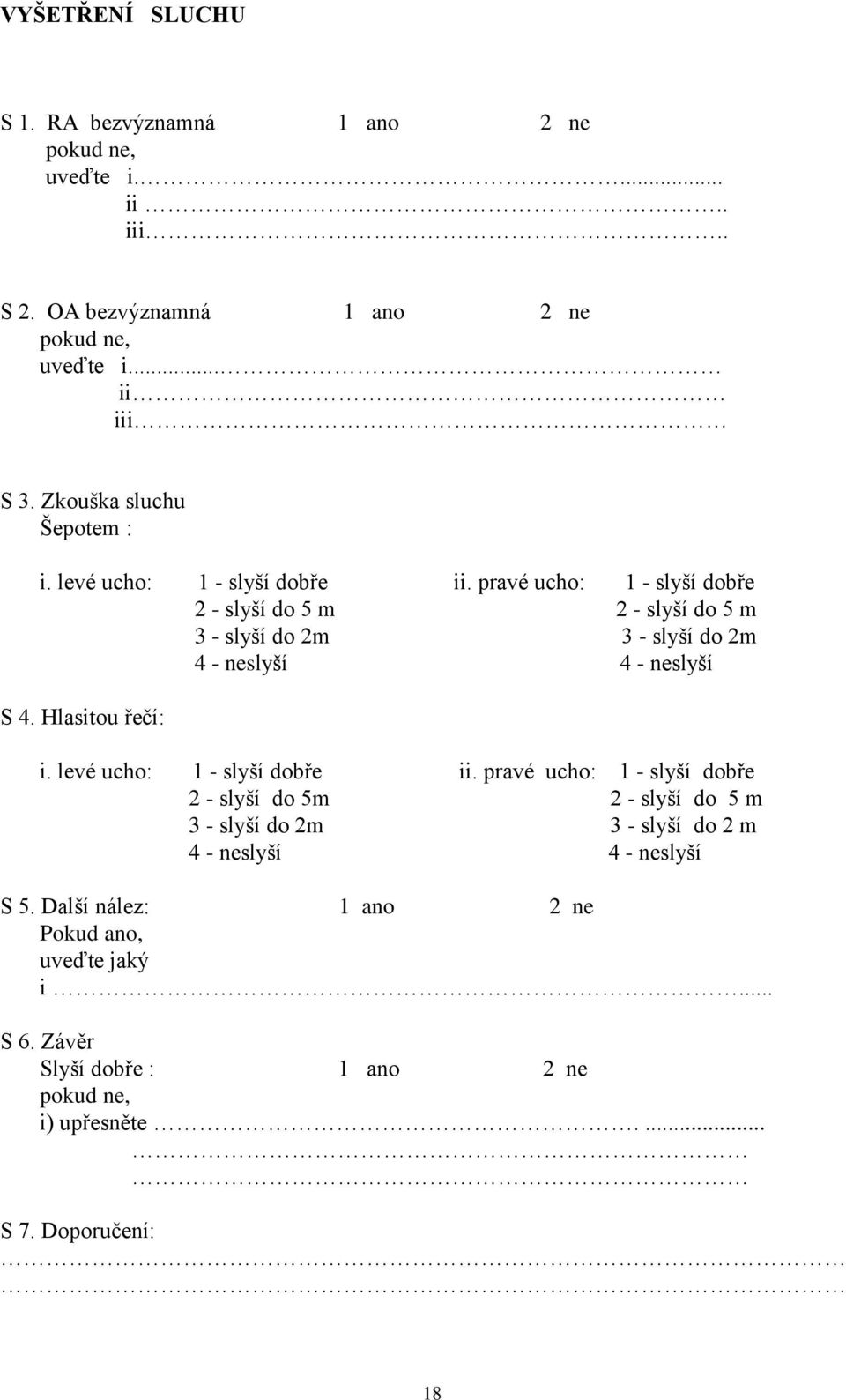 pravé ucho: 1 - slyší dobře 2 - slyší do 5 m 2 - slyší do 5 m 3 - slyší do 2m 3 - slyší do 2m 4 - neslyší 4 - neslyší S 4. Hlasitou řečí: i.