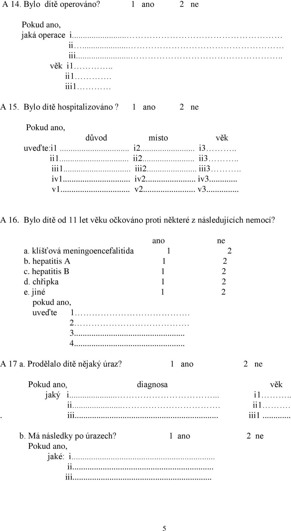 Bylo dítě od 11 let věku očkováno proti některé z následujících nemocí? ano ne a. klíšťová meningoencefalitida 1 2 b. hepatitis A 1 2 c. hepatitis B 1 2 d. chřipka 1 2 e.