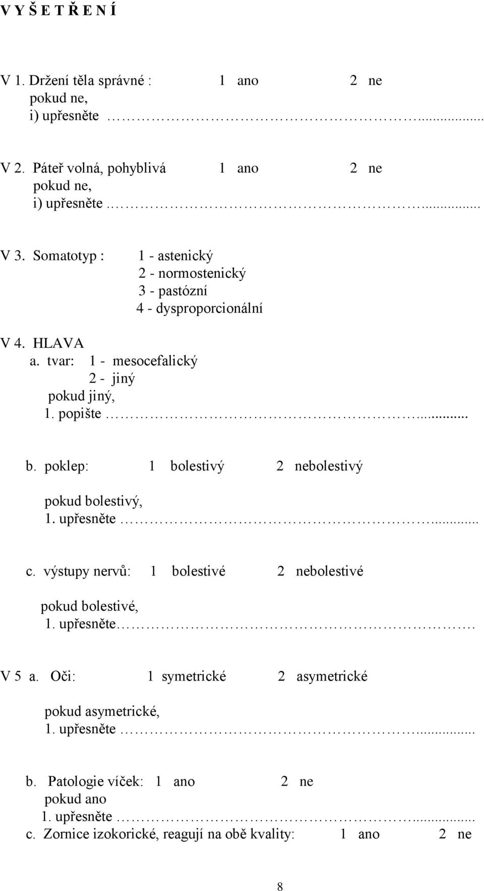 poklep: 1 bolestivý 2 nebolestivý pokud bolestivý, 1. upřesněte... c. výstupy nervů: 1 bolestivé 2 nebolestivé pokud bolestivé, 1. upřesněte. V 5 a.