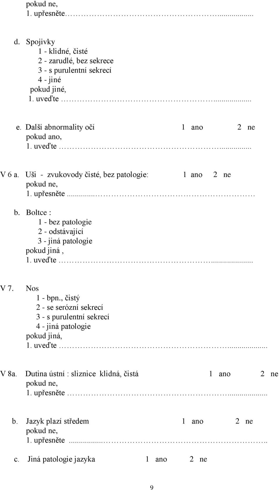 uveďte... V 7. Nos 1 - bpn., čistý 2 - se serózní sekrecí 3 - s purulentní sekrecí 4 - jiná patologie pokud jiná, 1. uveďte... V 8a.