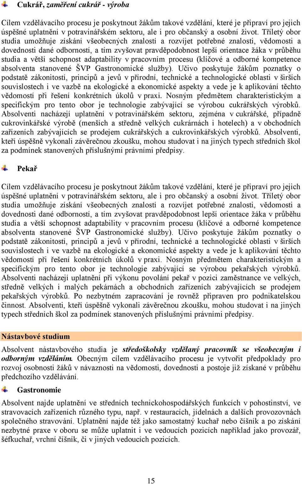 Tříletý obor studia umoţňuje získání všeobecných znalostí a rozvíjet potřebné znalosti, vědomosti a dovednosti dané odborností, a tím zvyšovat pravděpodobnost lepší orientace ţáka v průběhu studia a