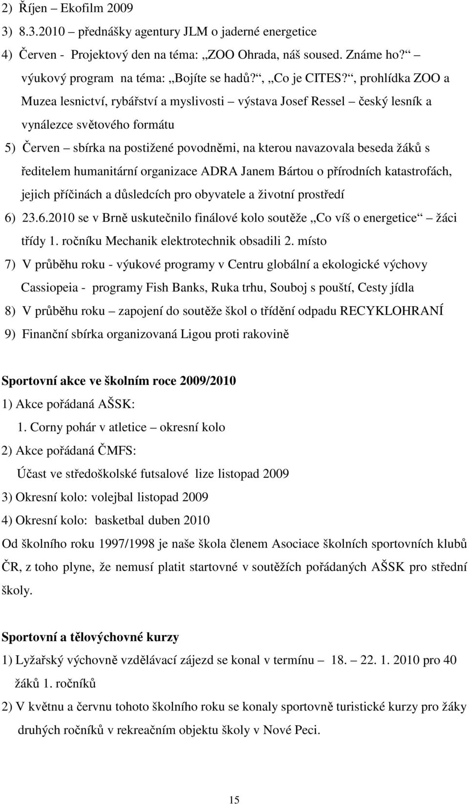 , prohlídka ZOO a Muzea lesnictví, rybářství a myslivosti výstava Josef Ressel český lesník a vynálezce světového formátu 5) Červen sbírka na postižené povodněmi, na kterou navazovala beseda žáků s