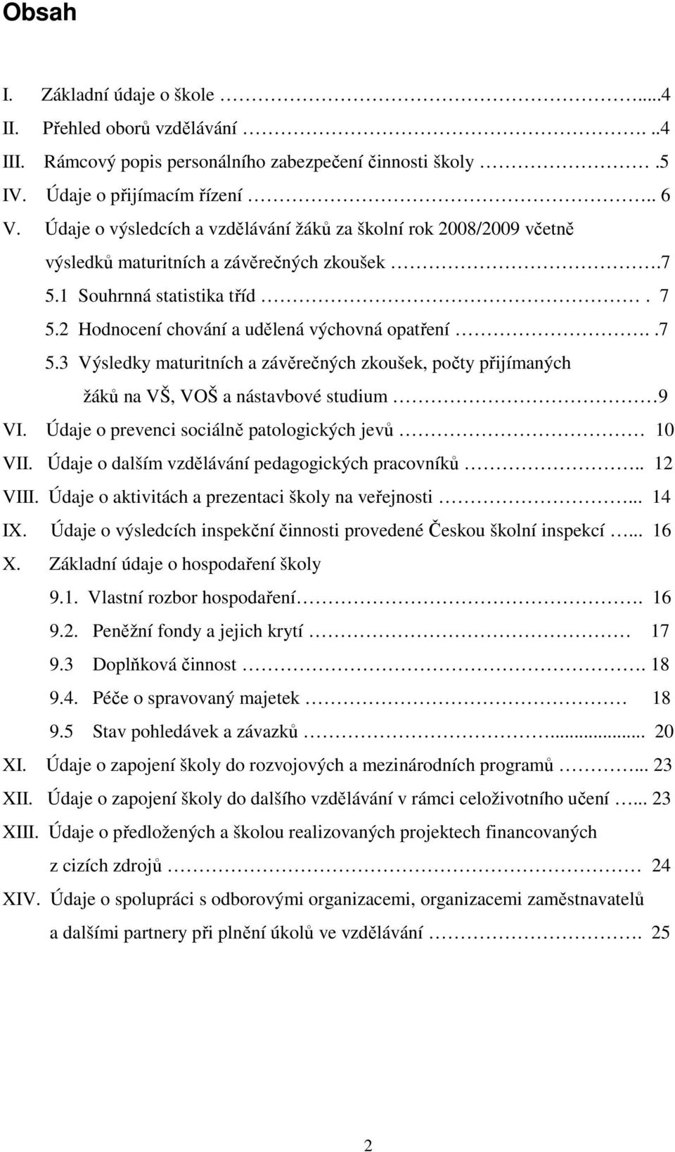 1 Souhrnná statistika tříd. 7 5.2 Hodnocení chování a udělená výchovná opatření..7 5.3 Výsledky maturitních a závěrečných zkoušek, počty přijímaných žáků na VŠ, VOŠ a nástavbové studium 9 VI.