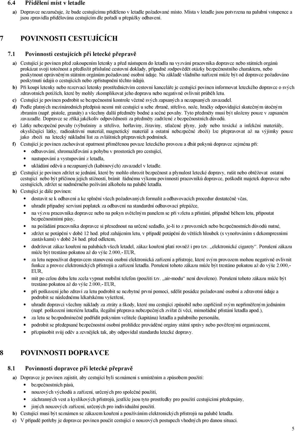 1 Povinnosti cestujících při letecké přepravě a) Cestující je povinen před zakoupením letenky a před nástupem do letadla na vyzvání pracovníka dopravce nebo státních orgánů prokázat svoji totožnost a