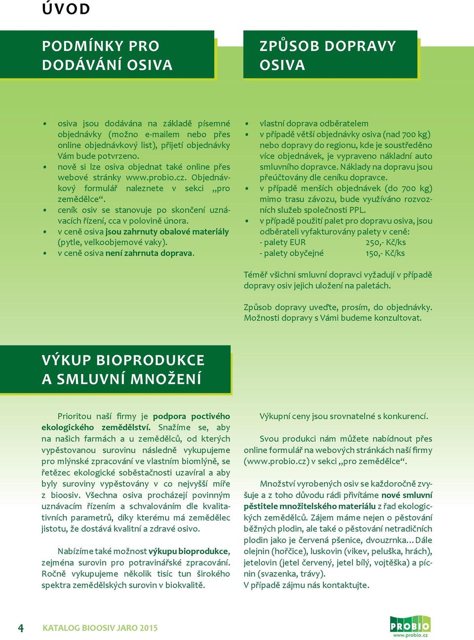 ceník osiv se stanovuje po skončení uznávacích řízení, cca v polovině února. v ceně osiva jsou zahrnuty obalové materiály (pytle, velkoobjemové vaky). v ceně osiva není zahrnuta doprava.