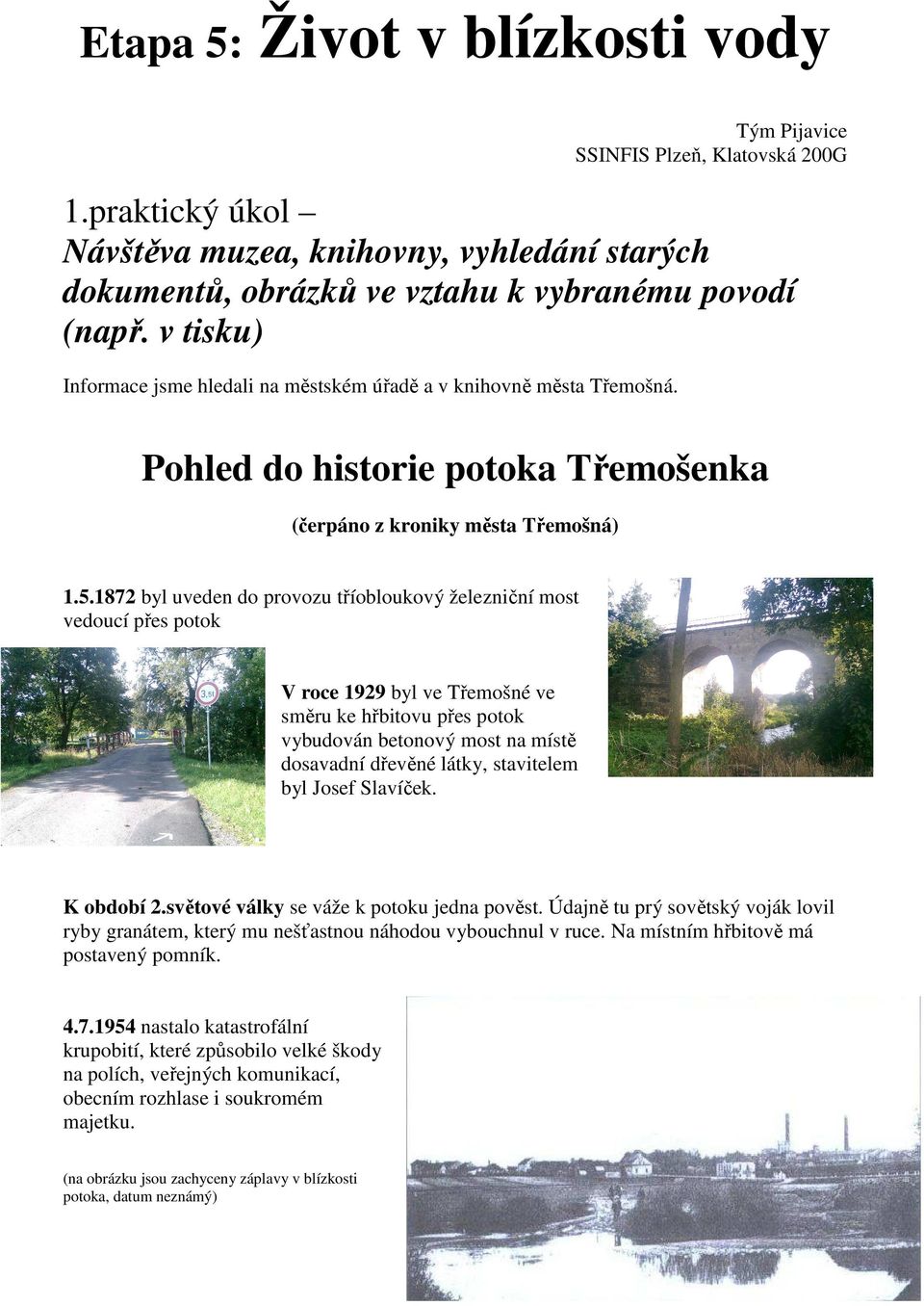 1872 byl uveden do provozu tříobloukový železniční most vedoucí přes potok V roce 1929 byl ve Třemošné ve směru ke hřbitovu přes potok vybudován betonový most na místě dosavadní dřevěné látky,