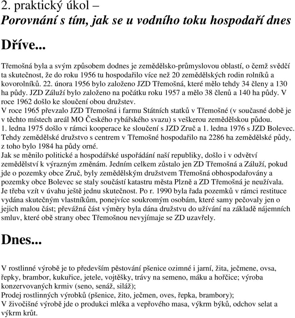 února 1956 bylo založeno JZD Třemošná, které mělo tehdy 34 členy a 130 ha půdy. JZD Záluží bylo založeno na počátku roku 1957 a mělo 38 členů a 140 ha půdy.