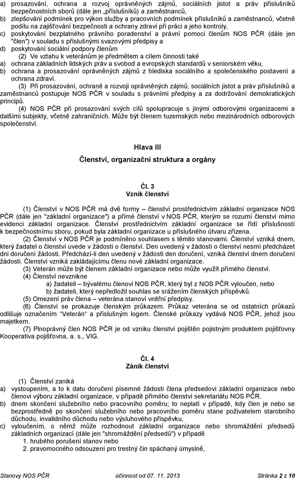 členům NOS PČR (dále jen "člen") v souladu s příslušnými svazovými předpisy a d) poskytování sociální podpory členům (2) Ve vztahu k veteránům je předmětem a cílem činnosti také a) ochrana základních