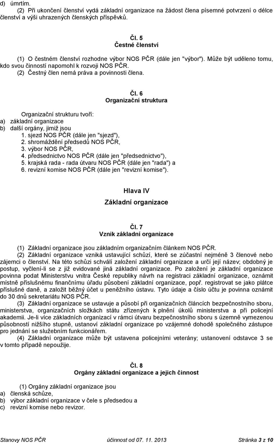 Čl. 6 Organizační struktura Organizační strukturu tvoří: a) základní organizace b) další orgány, jimiž jsou 1. sjezd NOS PČR (dále jen "sjezd"), 2. shromáždění předsedů NOS PČR, 3. výbor NOS PČR, 4.
