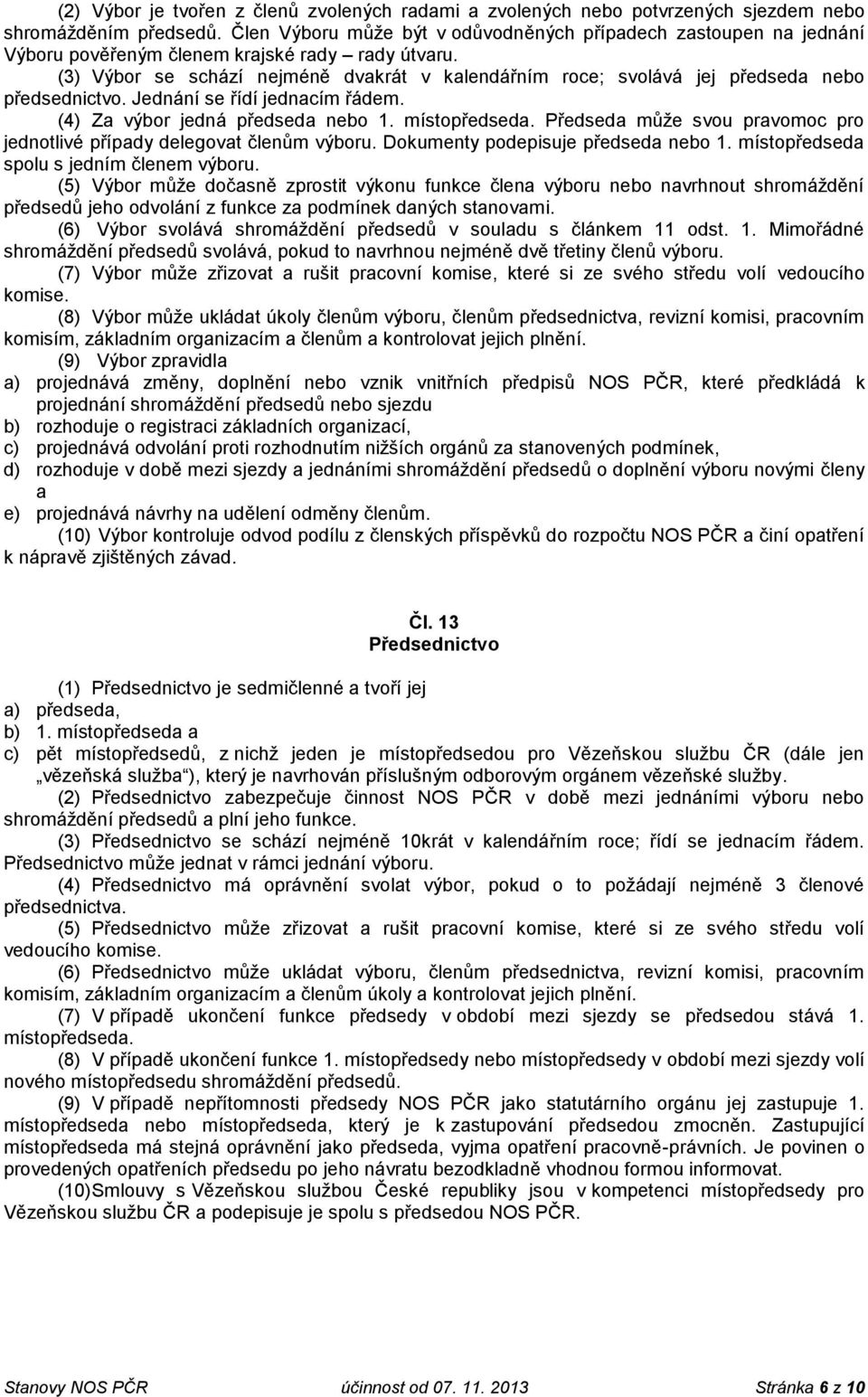 (3) Výbor se schází nejméně dvakrát v kalendářním roce; svolává jej předseda nebo předsednictvo. Jednání se řídí jednacím řádem. (4) Za výbor jedná předseda nebo 1. místopředseda.