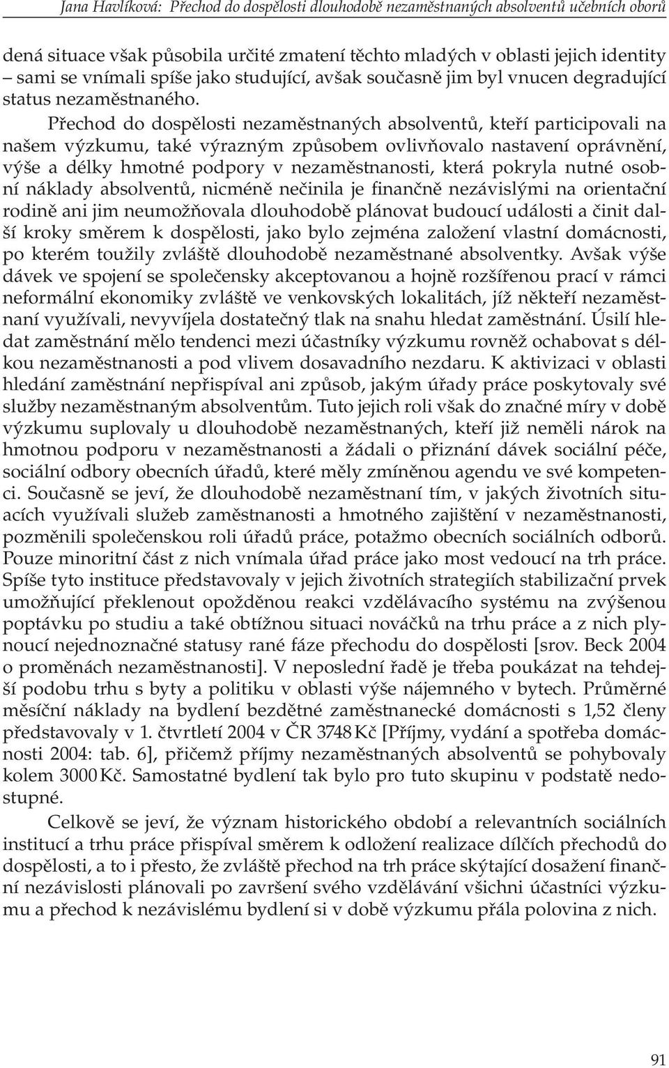 Přechod do dospělosti nezaměstnaných absolventů, kteří participovali na našem výzkumu, také výrazným způsobem ovlivňovalo nastavení oprávnění, výše a délky hmotné podpory v nezaměstnanosti, která