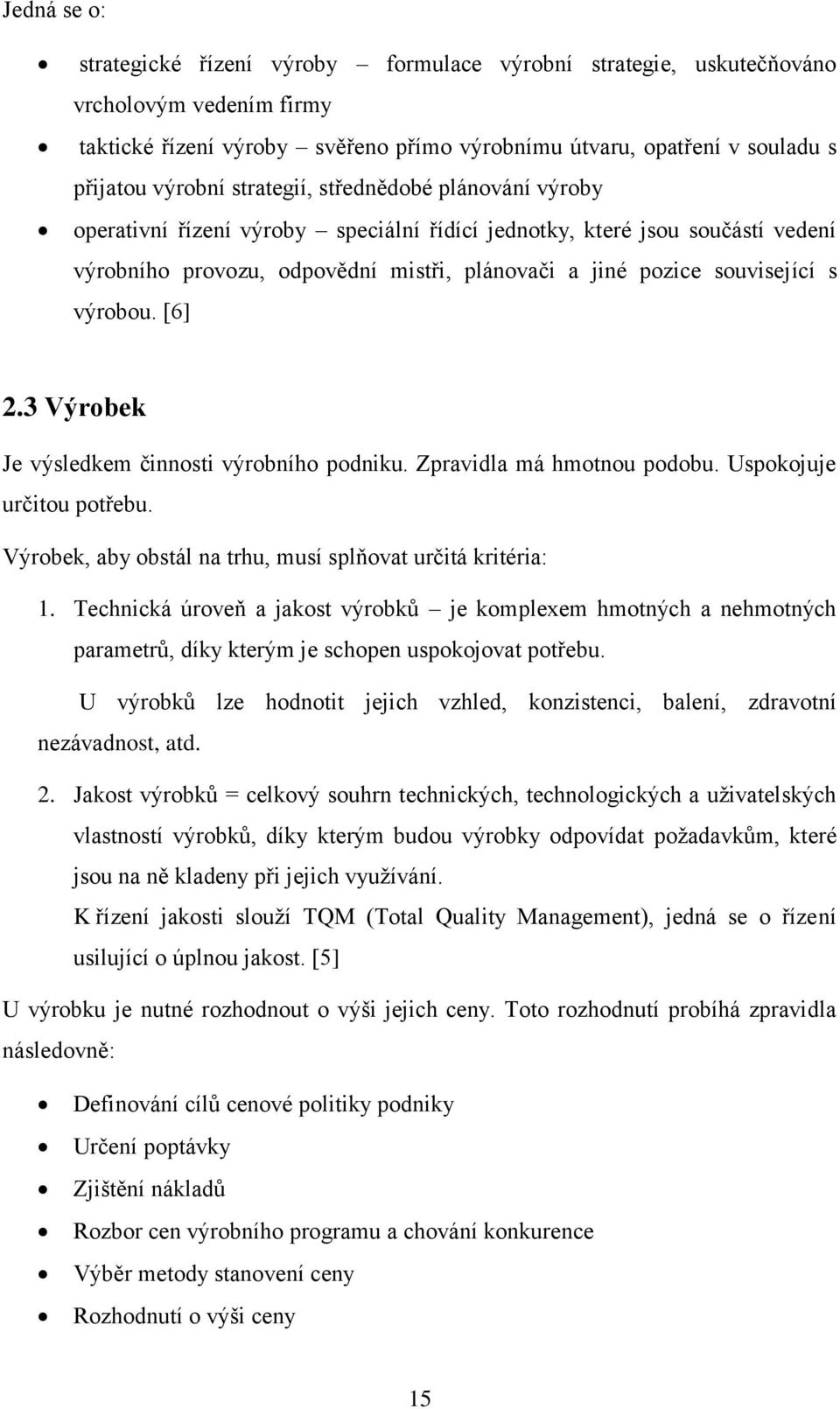 výrobou. [6] 2.3 Výrobek Je výsledkem činnosti výrobního podniku. Zpravidla má hmotnou podobu. Uspokojuje určitou potřebu. Výrobek, aby obstál na trhu, musí splňovat určitá kritéria: 1.